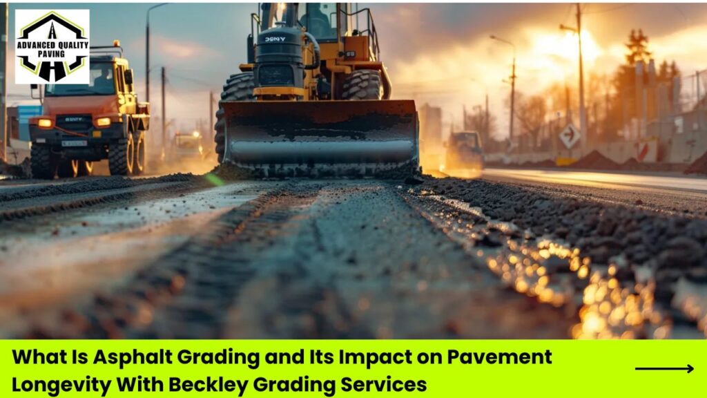 What Is Asphalt Grading and Its Impact on Pavement Longevity With Beckley Grading Services